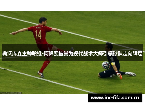 勒沃库森主帅哈维·阿隆索被誉为现代战术大师引领球队走向辉煌 勒沃库森主帅哈维·阿隆索被誉为现代战术大师引领球队走向辉煌